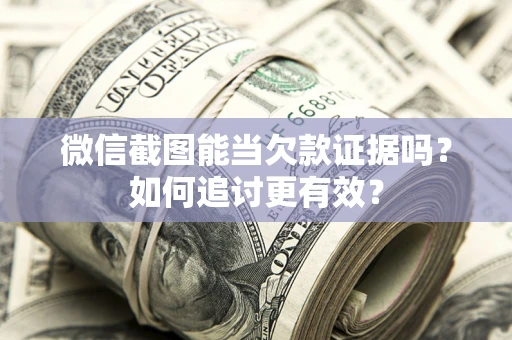 武汉微信截图能当欠款证据吗？如何追讨更有效？