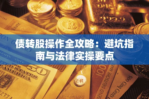 武汉债转股操作全攻略：避坑指南与法律实操要点