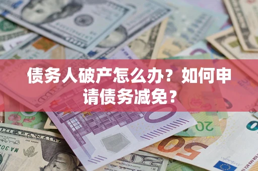 武汉债务人破产怎么办？如何申请债务减免？