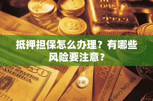 武汉抵押担保怎么办理？有哪些风险要注意？