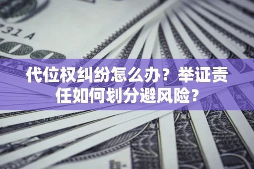 武汉代位权纠纷怎么办？举证责任如何划分避风险？