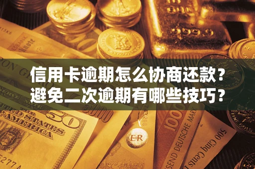 武汉信用卡逾期怎么协商还款？避免二次逾期有哪些技巧？