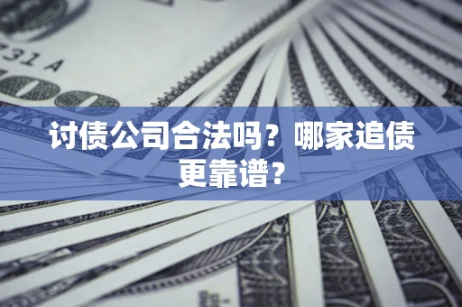 武汉讨债公司合法吗？哪家追债更靠谱？