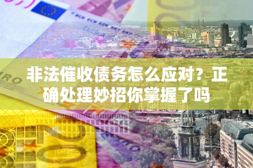 武汉非法催收债务怎么应对？正确处理妙招你掌握了吗