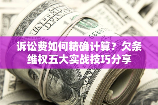 武汉诉讼费如何精确计算？欠条维权五大实战技巧分享