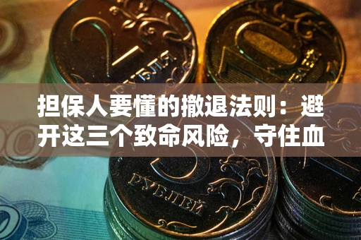 武汉担保人要懂的撤退法则：避开这三个致命风险，守住血汗钱