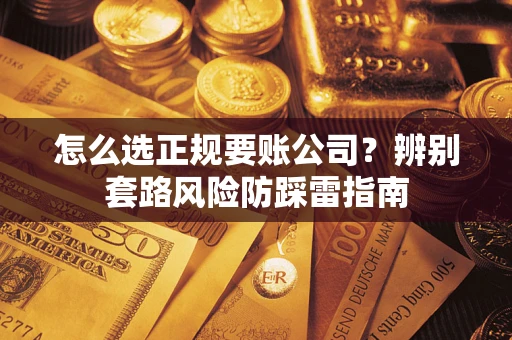 武汉怎么选正规要账公司？辨别套路风险防踩雷指南