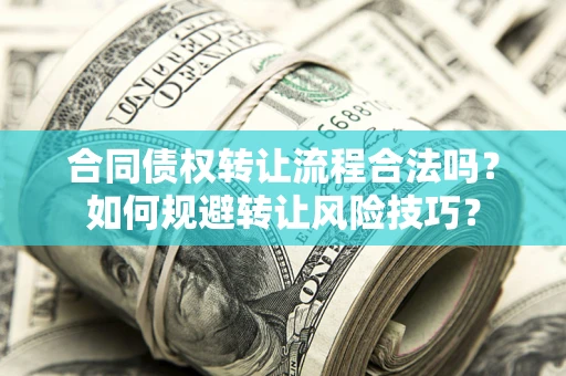武汉合同债权转让流程合法吗？如何规避转让风险技巧？