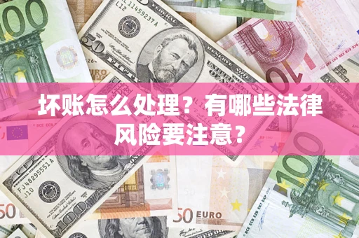 武汉坏账怎么处理？有哪些法律风险要注意？