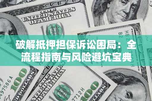 武汉破解抵押担保诉讼困局:全流程指南与风险避坑宝典 武汉破解抵押担保诉讼困局:全流程指南与风险避坑宝典