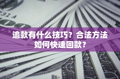 武汉追款有什么技巧？合法方法如何快速回款？