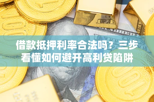武汉借款抵押利率合法吗？三步看懂如何避开高利贷陷阱