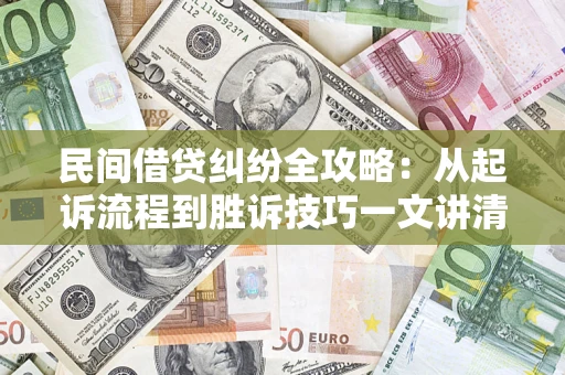 武汉民间借贷纠纷全攻略：从起诉流程到胜诉技巧一文讲清