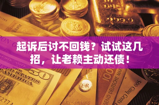 武汉起诉后讨不回钱？试试这几招，让老赖主动还债！