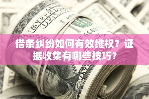 武汉借条纠纷如何有效维权？证据收集有哪些技巧？