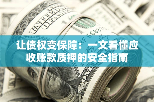 武汉让债权变保障：一文看懂应收账款质押的安全指南