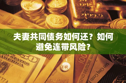 武汉夫妻共同债务如何还？如何避免连带风险？