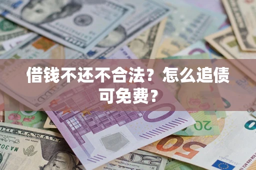 武汉借钱不还不合法？怎么追债可免费？