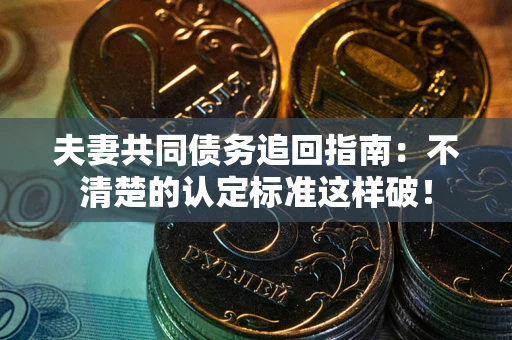 武汉夫妻共同债务追回指南：不清楚的认定标准这样破！
