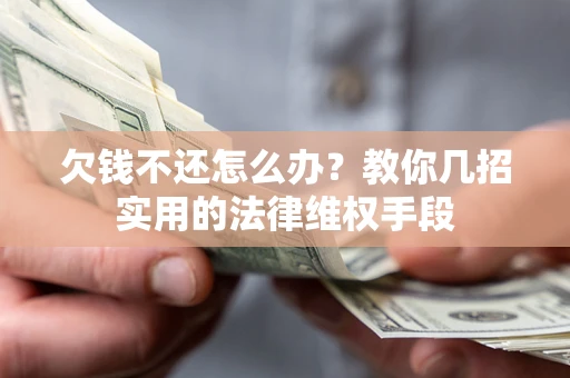 武汉欠钱不还怎么办？教你几招实用的法律维权手段
