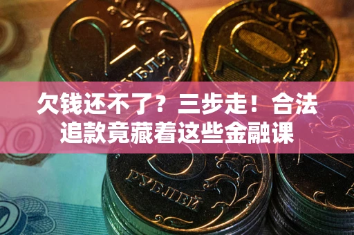 武汉欠钱还不了？三步走！合法追款竟藏着这些金融课