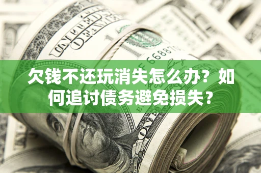 武汉欠钱不还玩消失怎么办？如何追讨债务避免损失？