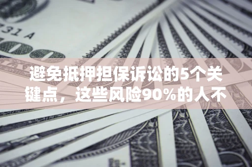 武汉避免抵押担保诉讼的5个关键点，这些风险90%的人不知道！