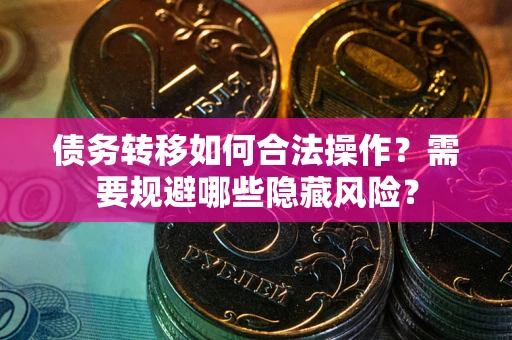 武汉债务转移如何合法操作？需要规避哪些隐藏风险？