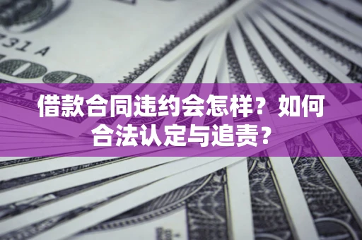武汉借款合同违约会怎样？如何合法认定与追责？