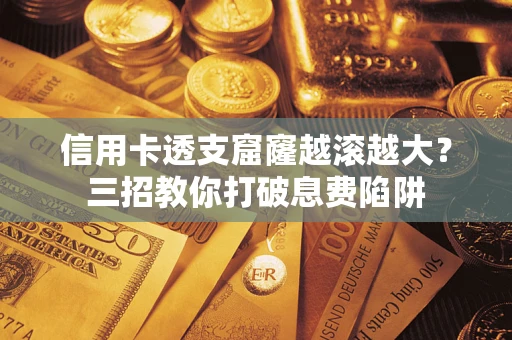 武汉信用卡透支窟窿越滚越大？三招教你打破息费陷阱
