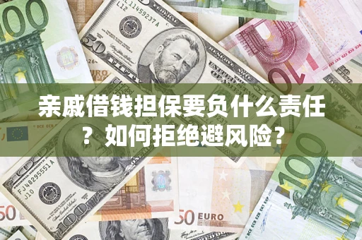 武汉亲戚借钱担保要负什么责任？如何拒绝避风险？