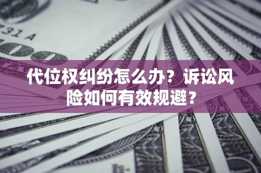 武汉代位权纠纷怎么办？诉讼风险如何有效规避？