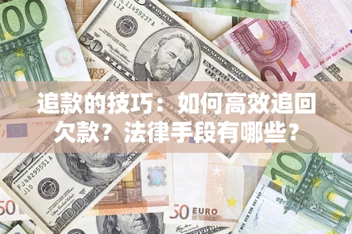 武汉追款的技巧：如何高效追回欠款？法律手段有哪些？