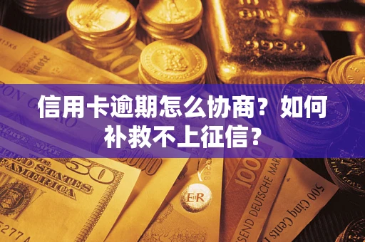 武汉信用卡逾期怎么协商？如何补救不上征信？