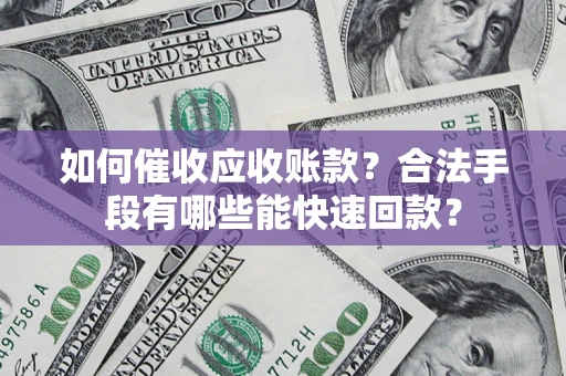 武汉如何催收应收账款？合法手段有哪些能快速回款？