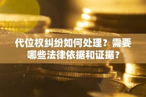 武汉代位权纠纷如何处理？需要哪些法律依据和证据？