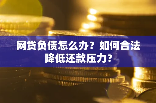 武汉网贷负债怎么办？如何合法降低还款压力？