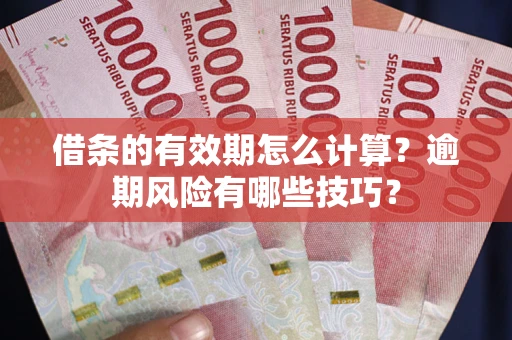 武汉借条的有效期怎么计算？逾期风险有哪些技巧？