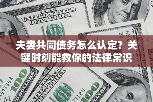 武汉夫妻共同债务怎么认定？关键时刻能救你的法律常识