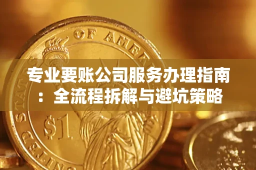 武汉专业要账公司服务办理指南：全流程拆解与避坑策略