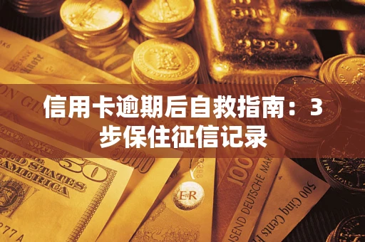 武汉信用卡逾期后自救指南：3步保住征信记录