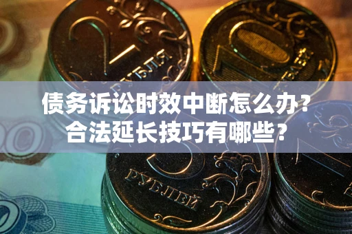 武汉债务诉讼时效中断怎么办？合法延长技巧有哪些？
