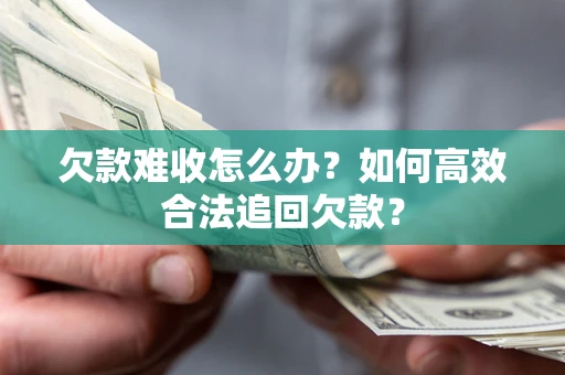 武汉欠款难收怎么办？如何高效合法追回欠款？