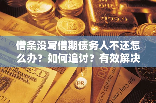 武汉借条没写借期债务人不还怎么办？如何追讨？有效解决方案！