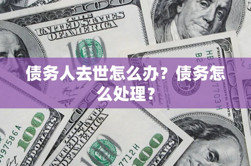 武汉债务人去世怎么办？债务怎么处理？