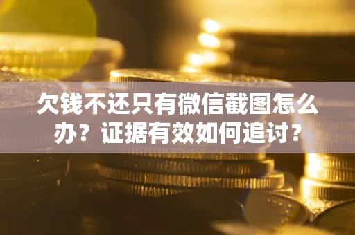武汉欠钱不还只有微信截图怎么办？证据有效如何追讨？