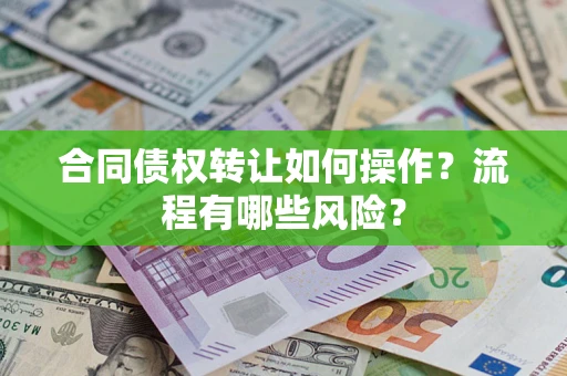 武汉合同债权转让如何操作？流程有哪些风险？