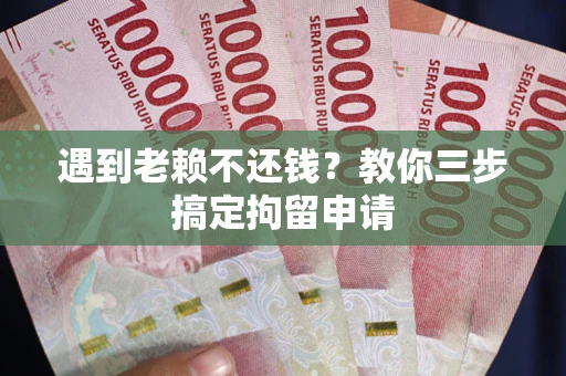 武汉遇到老赖不还钱？教你三步搞定拘留申请