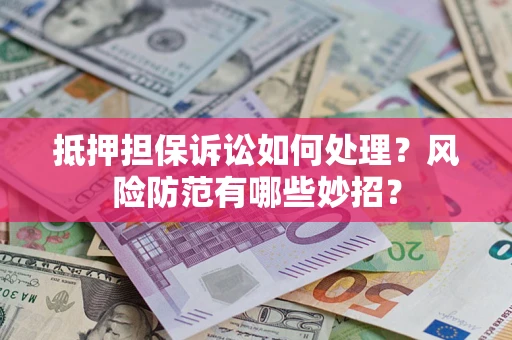 武汉抵押担保诉讼如何处理？风险防范有哪些妙招？