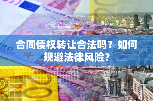 武汉合同债权转让合法吗？如何规避法律风险？